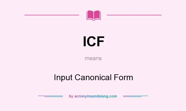 What does ICF mean? It stands for Input Canonical Form