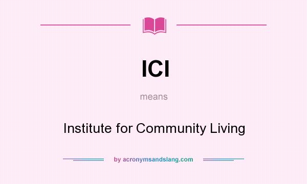 What does ICl mean? It stands for Institute for Community Living