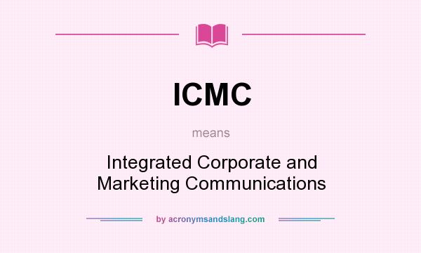 What does ICMC mean? It stands for Integrated Corporate and Marketing Communications