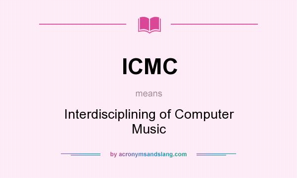 What does ICMC mean? It stands for Interdisciplining of Computer Music