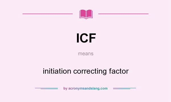 What does ICF mean? It stands for initiation correcting factor