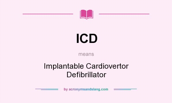 What does ICD mean? It stands for Implantable Cardiovertor Defibrillator
