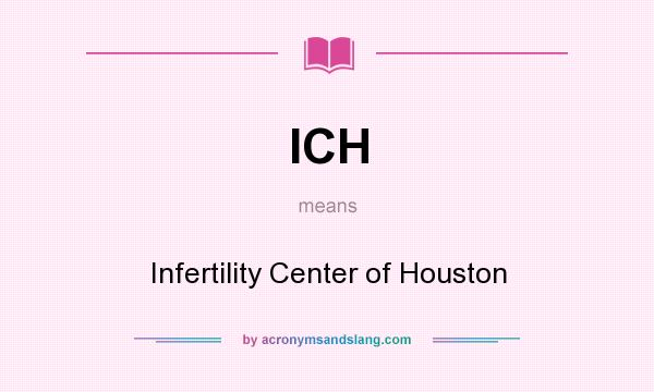 What does ICH mean? It stands for Infertility Center of Houston