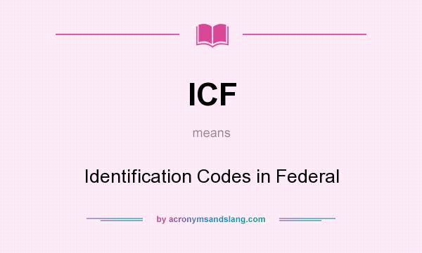 What does ICF mean? It stands for Identification Codes in Federal