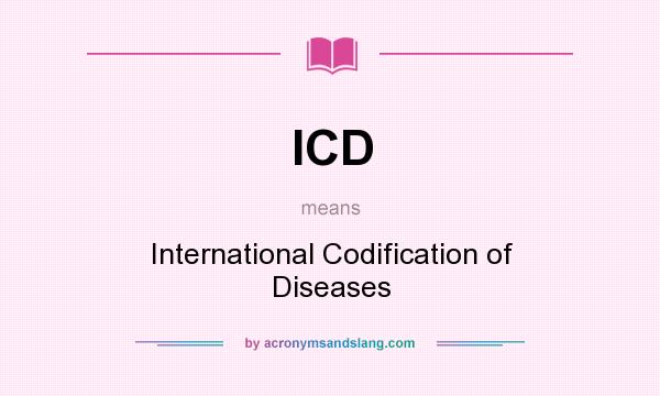 What does ICD mean? It stands for International Codification of Diseases
