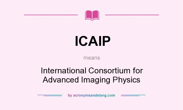 What does ICAIP mean? It stands for International Consortium for Advanced Imaging Physics