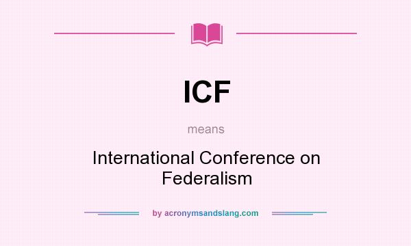 What does ICF mean? It stands for International Conference on Federalism