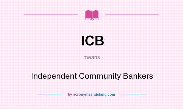 What does ICB mean? It stands for Independent Community Bankers