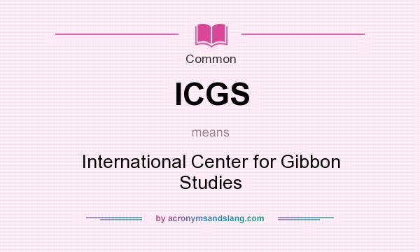 What does ICGS mean? It stands for International Center for Gibbon Studies