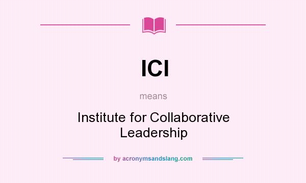 What does ICl mean? It stands for Institute for Collaborative Leadership