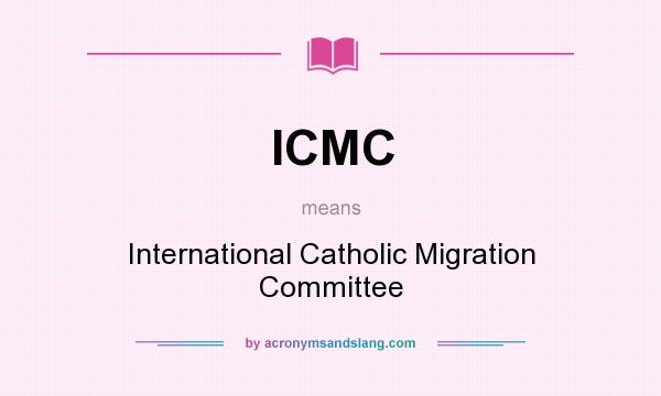 What does ICMC mean? It stands for International Catholic Migration Committee