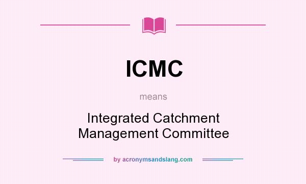 What does ICMC mean? It stands for Integrated Catchment Management Committee