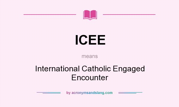 What does ICEE mean? It stands for International Catholic Engaged Encounter
