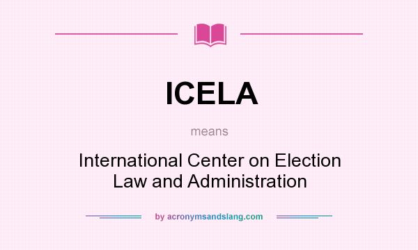 What does ICELA mean? It stands for International Center on Election Law and Administration