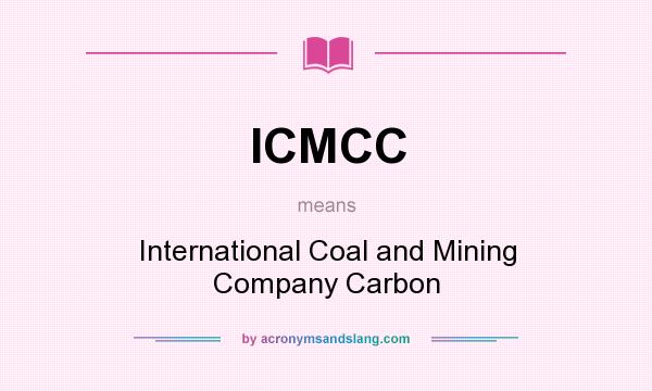 What does ICMCC mean? It stands for International Coal and Mining Company Carbon