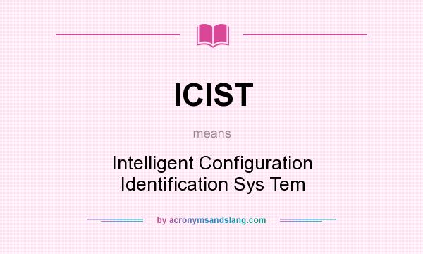 What does ICIST mean? It stands for Intelligent Configuration Identification Sys Tem