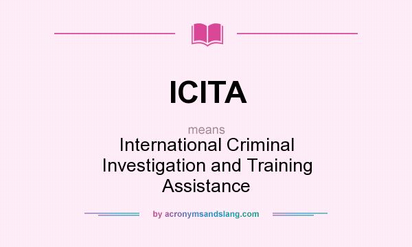 What does ICITA mean? It stands for International Criminal Investigation and Training Assistance
