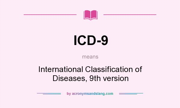 What does ICD-9 mean? It stands for International Classification of Diseases, 9th version