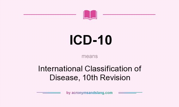 What does ICD-10 mean? It stands for International Classification of Disease, 10th Revision