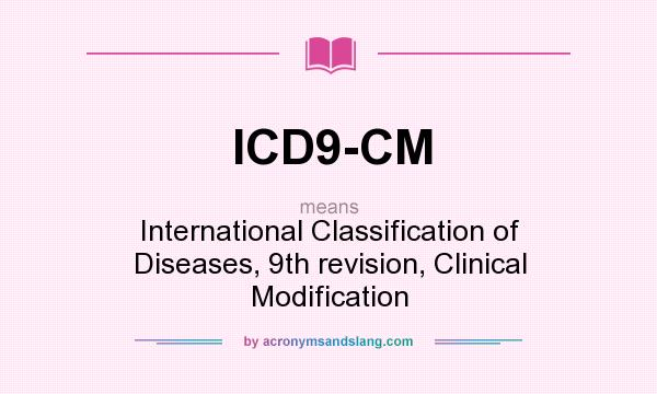 What does ICD9-CM mean? It stands for International Classification of Diseases, 9th revision, Clinical Modification