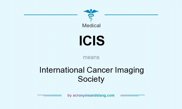 What does ICIS mean? It stands for International Cancer Imaging Society