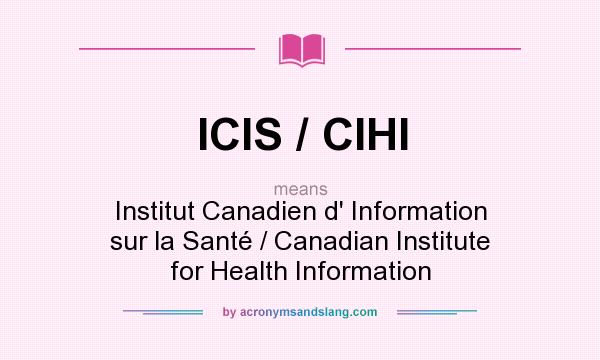 What does ICIS / CIHI mean? It stands for Institut Canadien d` Information sur la Santé / Canadian Institute for Health Information