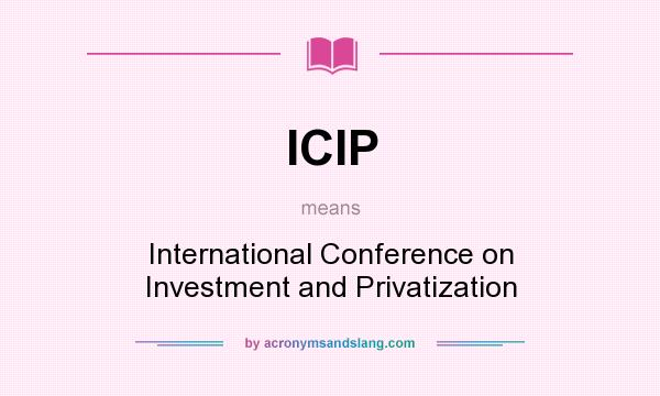 What does ICIP mean? It stands for International Conference on Investment and Privatization