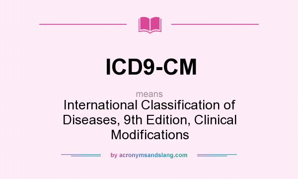 What does ICD9-CM mean? It stands for International Classification of Diseases, 9th Edition, Clinical Modifications