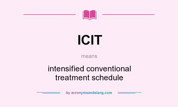 What does ICIT mean? It stands for intensified conventional treatment schedule