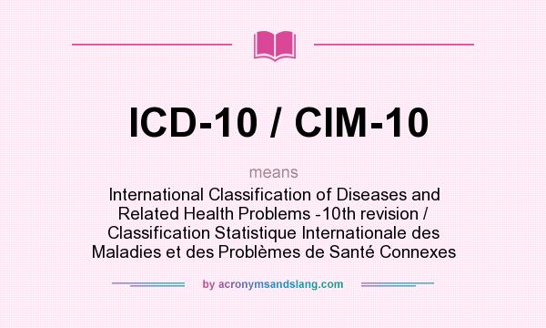 What does ICD-10 / CIM-10 mean? It stands for International Classification of Diseases and Related Health Problems -10th revision / Classification Statistique Internationale des Maladies et des Problèmes de Santé Connexes