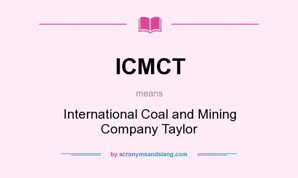 What does ICMCT mean? It stands for International Coal and Mining Company Taylor