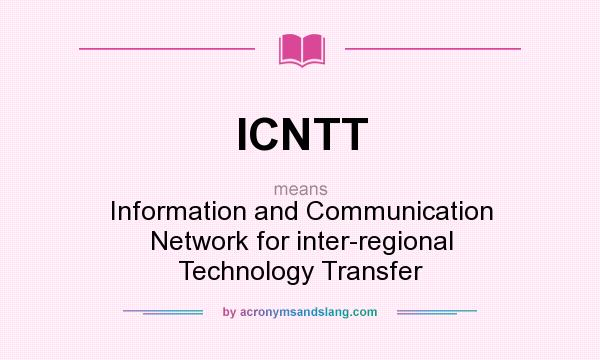 What does ICNTT mean? It stands for Information and Communication Network for inter-regional Technology Transfer