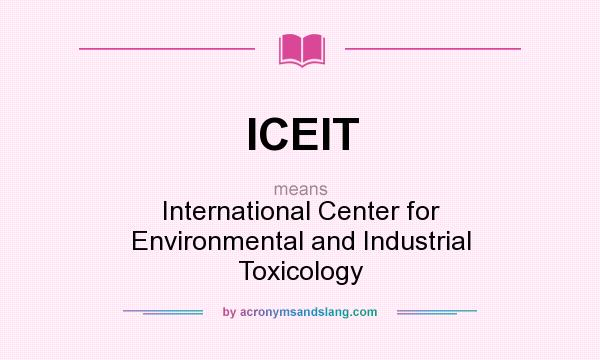 What does ICEIT mean? It stands for International Center for Environmental and Industrial Toxicology