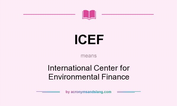 What does ICEF mean? It stands for International Center for Environmental Finance
