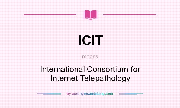 What does ICIT mean? It stands for International Consortium for Internet Telepathology