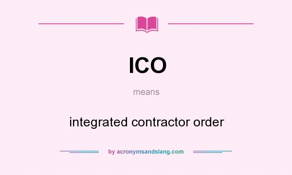What does ICO mean? It stands for integrated contractor order