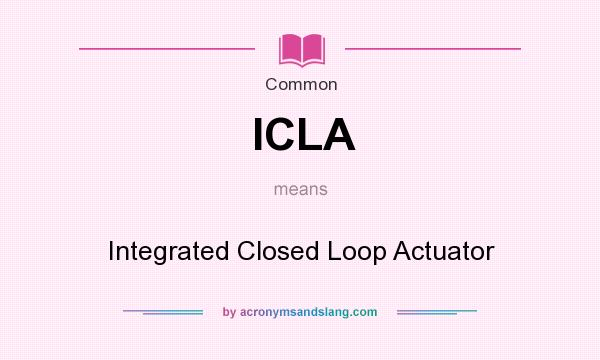 What does ICLA mean? It stands for Integrated Closed Loop Actuator