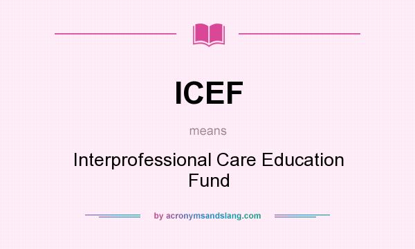 What does ICEF mean? It stands for Interprofessional Care Education Fund
