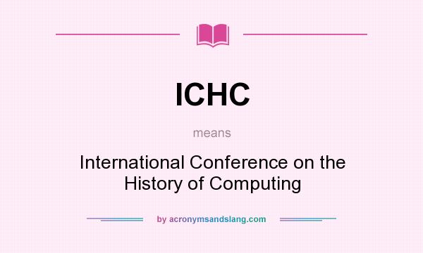 What does ICHC mean? It stands for International Conference on the History of Computing