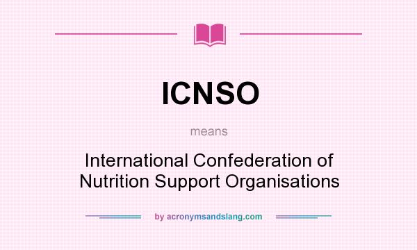 What does ICNSO mean? It stands for International Confederation of Nutrition Support Organisations