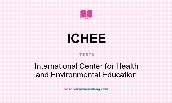What does ICHEE mean? It stands for International Center for Health and Environmental Education