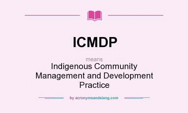 What does ICMDP mean? It stands for Indigenous Community Management and Development Practice
