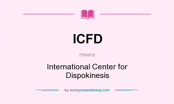 What does ICFD mean? It stands for International Center for Dispokinesis