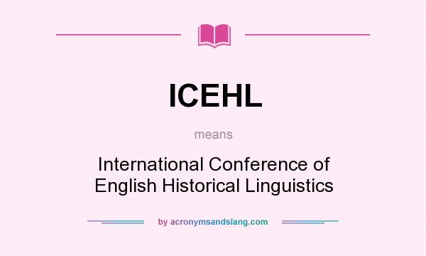What does ICEHL mean? It stands for International Conference of English Historical Linguistics
