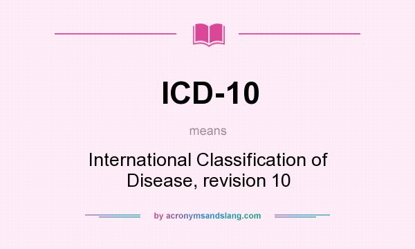 What does ICD-10 mean? It stands for International Classification of Disease, revision 10