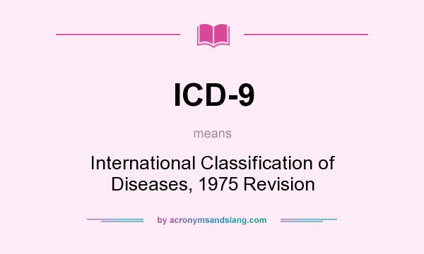 What does ICD-9 mean? It stands for International Classification of Diseases, 1975 Revision