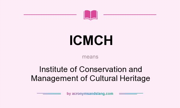 What does ICMCH mean? It stands for Institute of Conservation and Management of Cultural Heritage