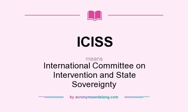 What does ICISS mean? It stands for International Committee on Intervention and State Sovereignty