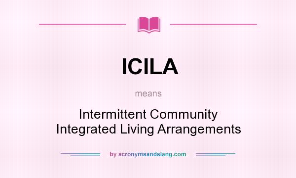 What does ICILA mean? It stands for Intermittent Community Integrated Living Arrangements