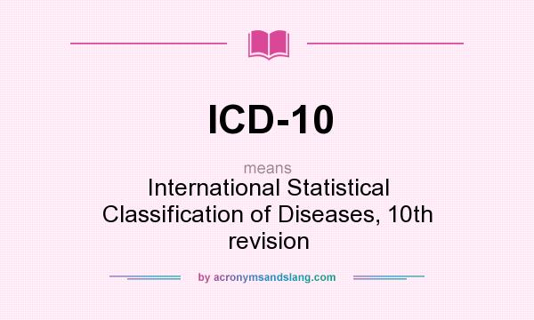 What does ICD-10 mean? It stands for International Statistical Classification of Diseases, 10th revision